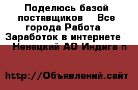 Поделюсь базой поставщиков! - Все города Работа » Заработок в интернете   . Ненецкий АО,Индига п.